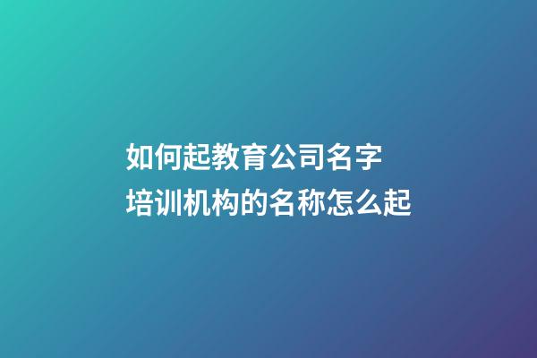 如何起教育公司名字 培训机构的名称怎么起-第1张-公司起名-玄机派